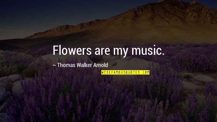 Flowers From My Garden Quotes By Thomas Walker Arnold: Flowers are my music.