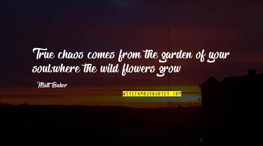 Flowers In A Garden Quotes By Matt Baker: True chaos comes from the garden of your