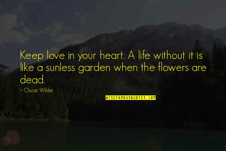 Flowers In A Garden Quotes By Oscar Wilde: Keep love in your heart. A life without