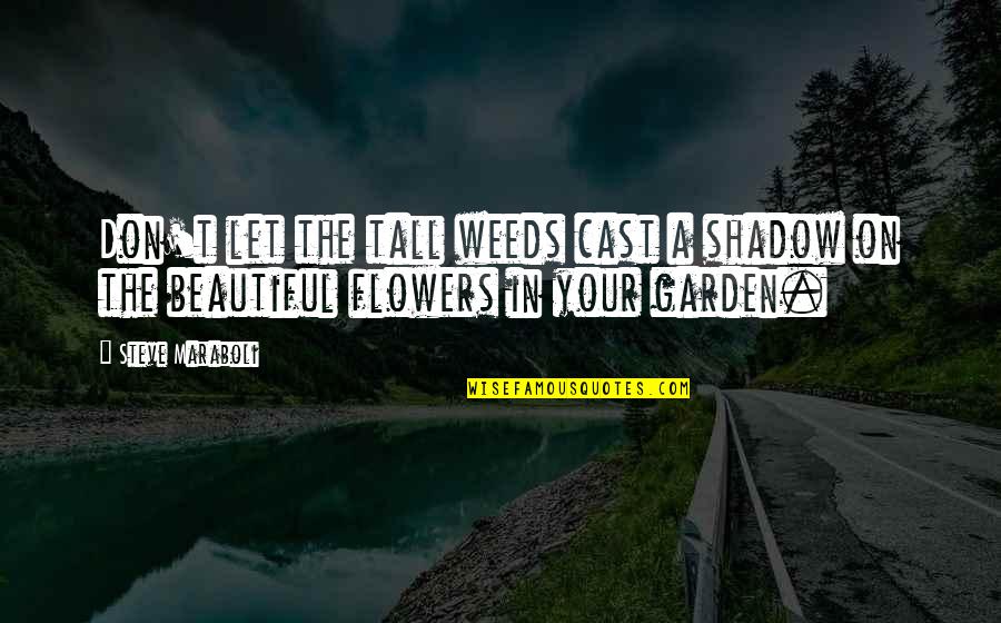 Flowers In A Garden Quotes By Steve Maraboli: Don't let the tall weeds cast a shadow