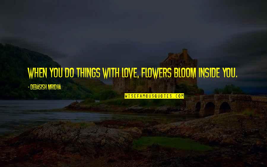 Flowers In Bloom Quotes By Debasish Mridha: When you do things with love, flowers bloom