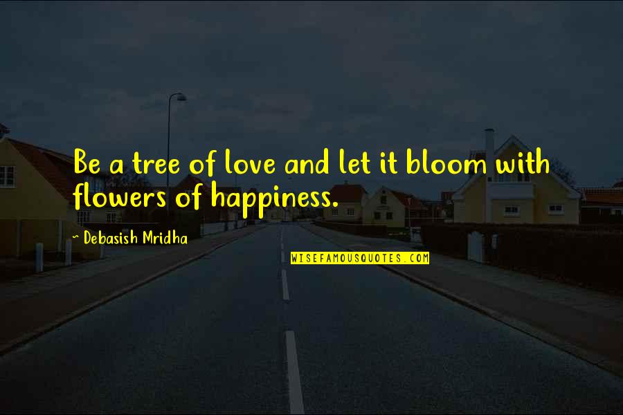 Flowers In Bloom Quotes By Debasish Mridha: Be a tree of love and let it
