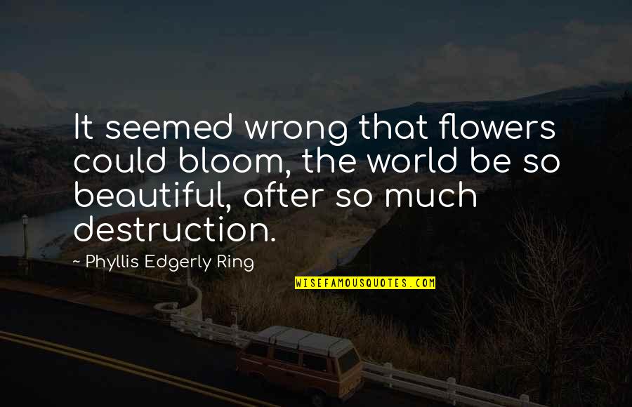 Flowers In Bloom Quotes By Phyllis Edgerly Ring: It seemed wrong that flowers could bloom, the