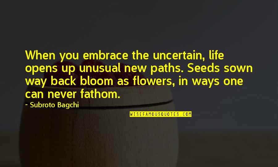 Flowers In Bloom Quotes By Subroto Bagchi: When you embrace the uncertain, life opens up