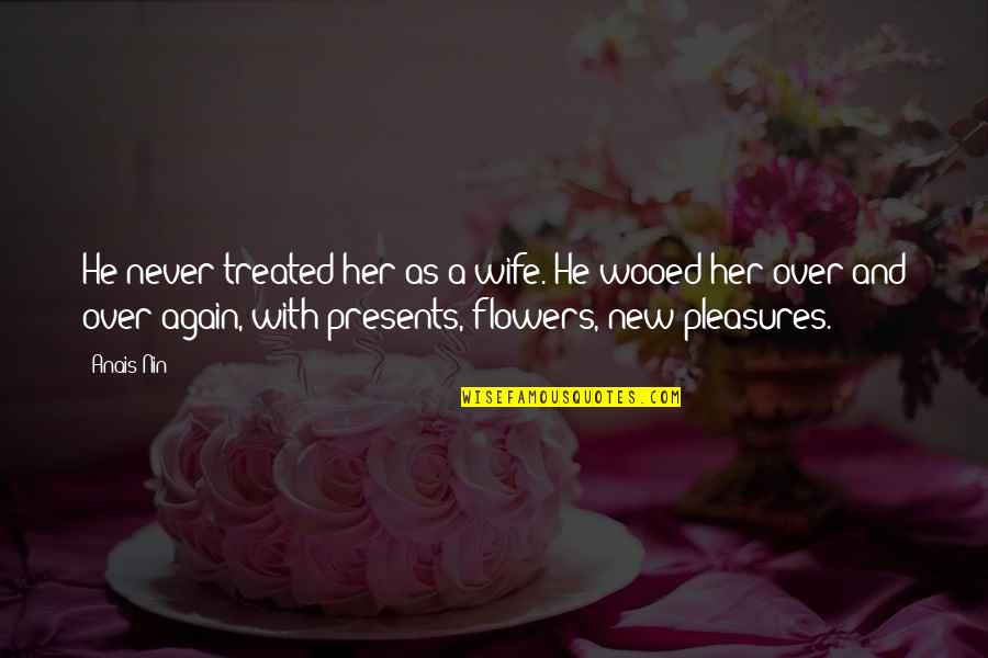 Flowers In French Quotes By Anais Nin: He never treated her as a wife. He