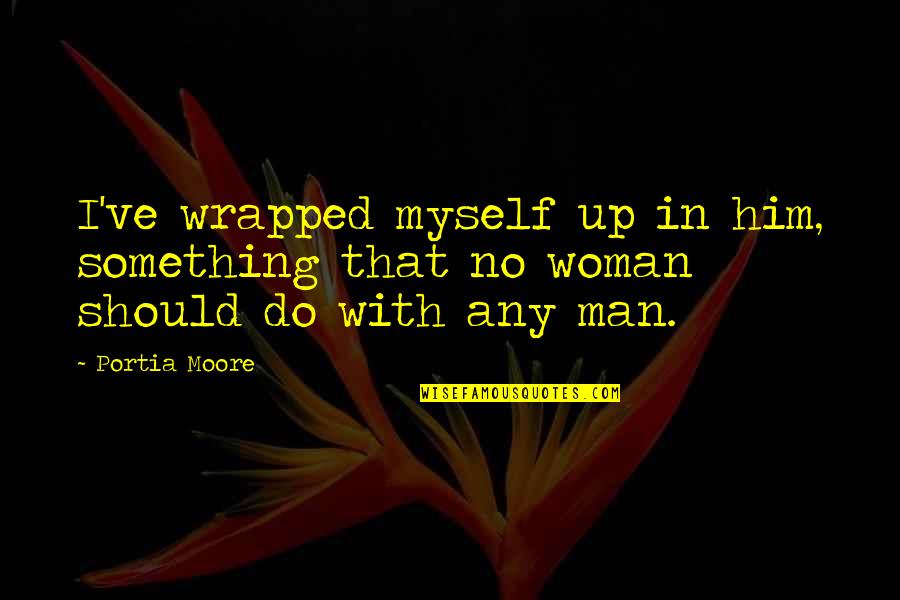 Flowers In French Quotes By Portia Moore: I've wrapped myself up in him, something that