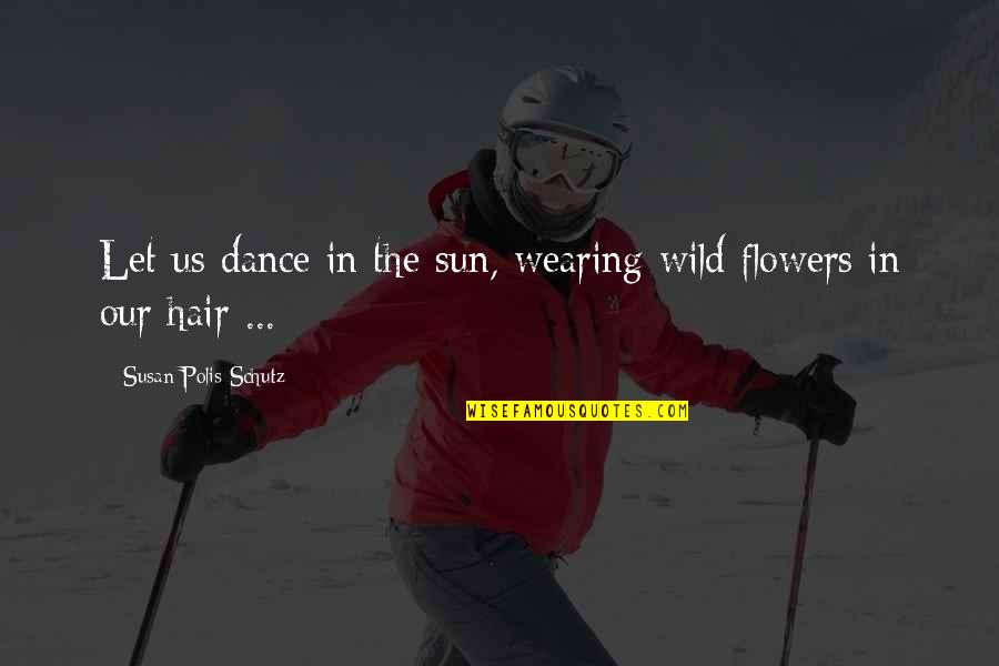 Flowers In Hair Quotes By Susan Polis Schutz: Let us dance in the sun, wearing wild