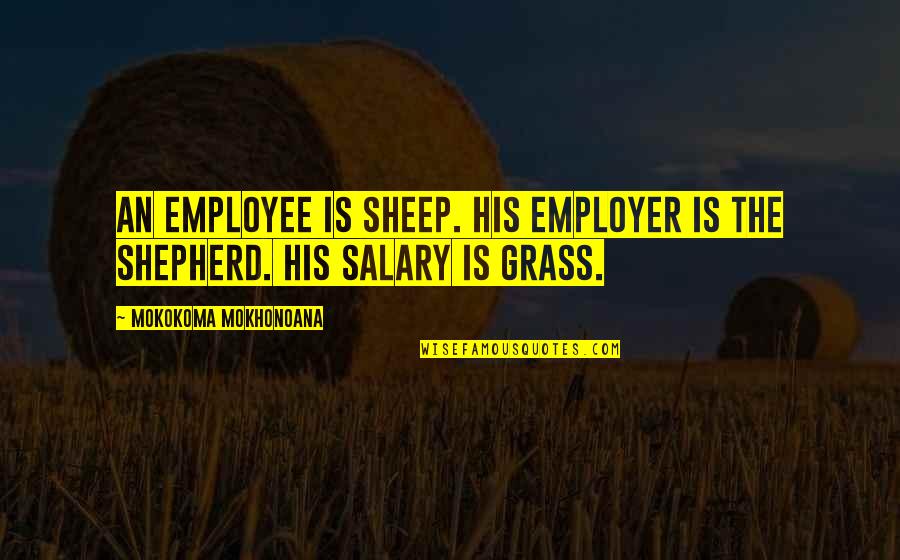Flowers In Heaven Quotes By Mokokoma Mokhonoana: An employee is sheep. His employer is the