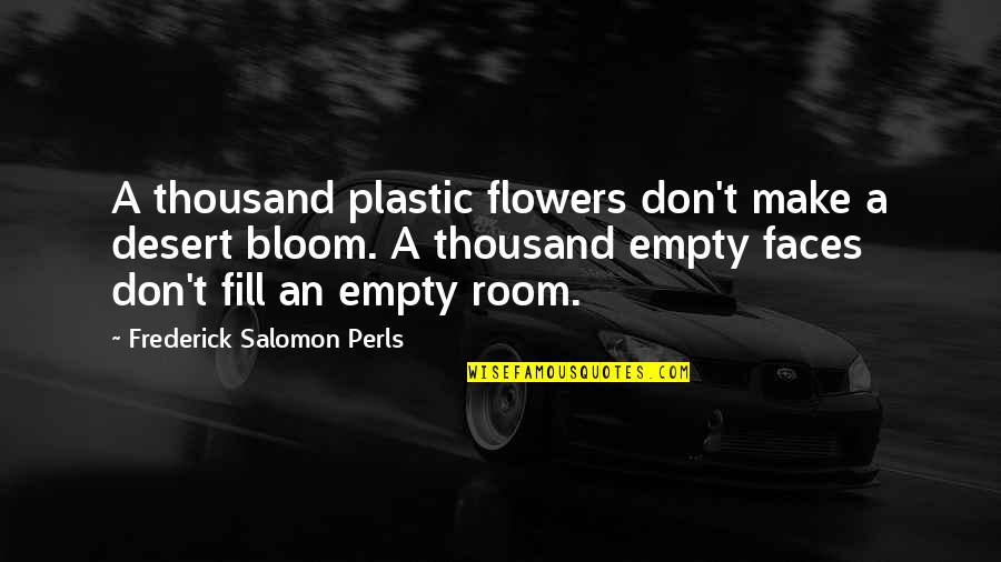 Flowers In The Desert Quotes By Frederick Salomon Perls: A thousand plastic flowers don't make a desert Flowers In The Desert Quotes By Frederick Salomon Perls: A thousand plastic flowers don't make a desert