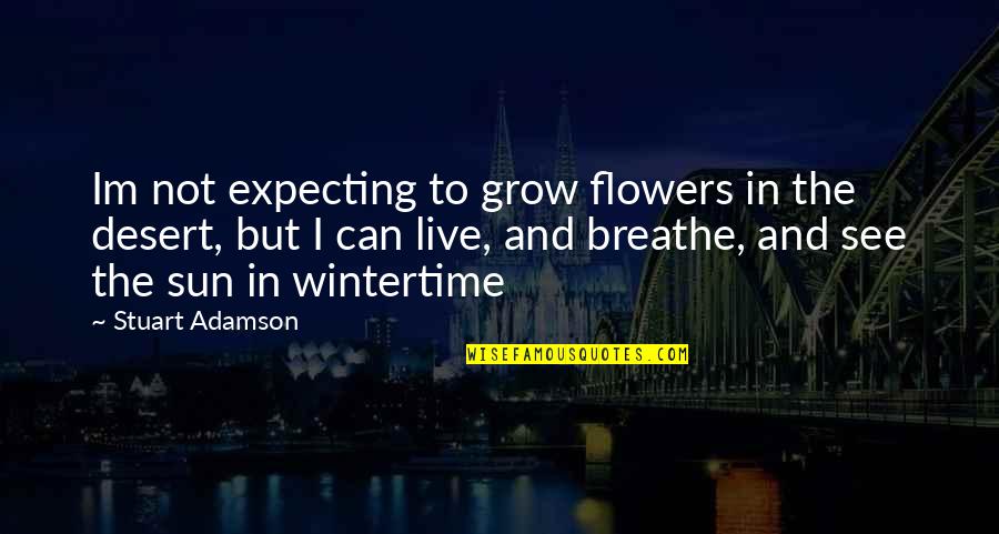 Flowers In The Desert Quotes By Stuart Adamson: Im not expecting to grow flowers in the Flowers In The Desert Quotes By Stuart Adamson: Im not expecting to grow flowers in the