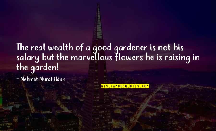 Flowers In The Garden Quotes By Mehmet Murat Ildan: The real wealth of a good gardener is