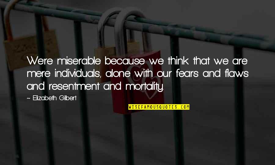 Flowers In The Home Quotes By Elizabeth Gilbert: We're miserable because we think that we are Flowers In The Home Quotes By Elizabeth Gilbert: We're miserable because we think that we are