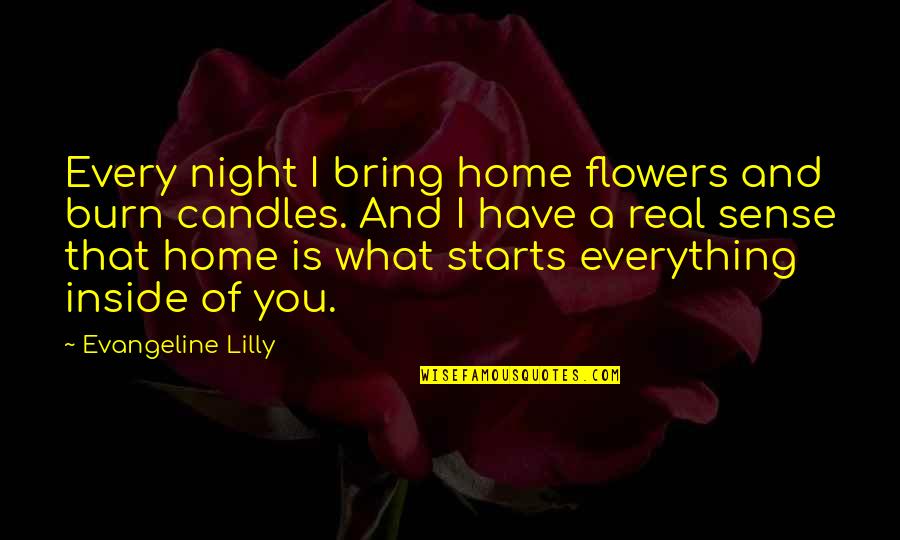 Flowers In The Home Quotes By Evangeline Lilly: Every night I bring home flowers and burn Flowers In The Home Quotes By Evangeline Lilly: Every night I bring home flowers and burn