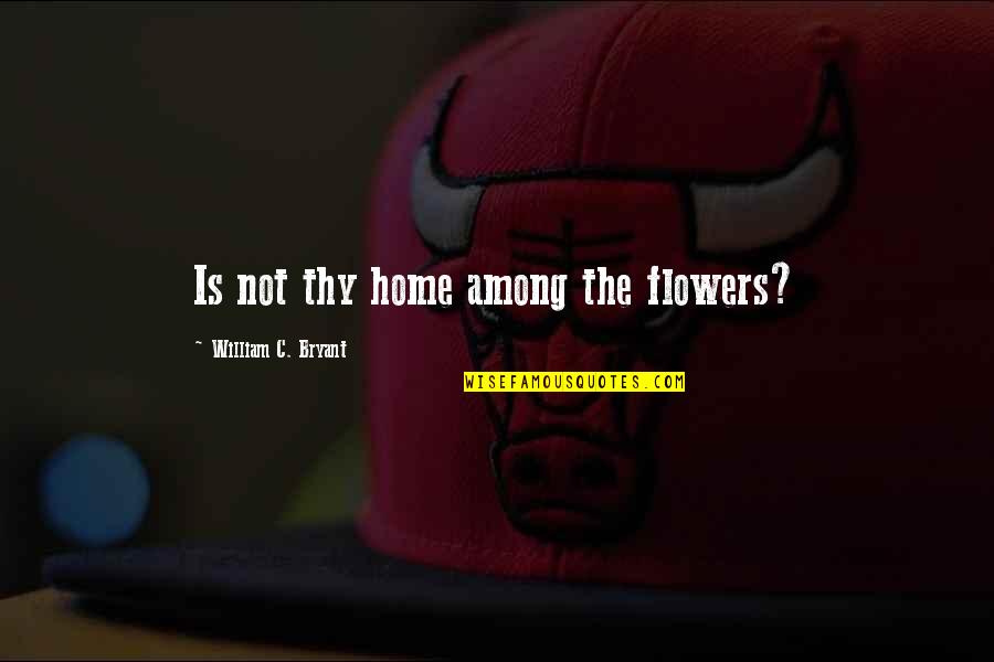 Flowers In The Home Quotes By William C. Bryant: Is not thy home among the flowers?