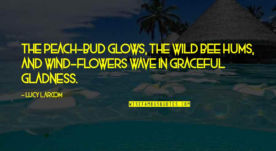Flowers In The Wind Quotes By Lucy Larcom: The peach-bud glows, the wild bee hums, and