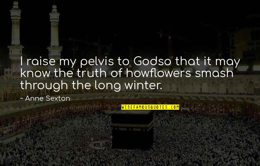 Flowers In The Winter Quotes By Anne Sexton: I raise my pelvis to Godso that it