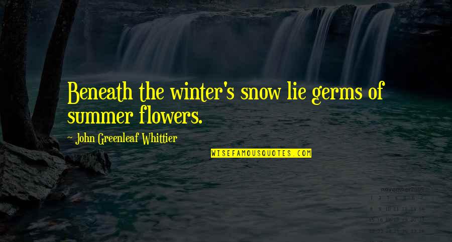 Flowers In The Winter Quotes By John Greenleaf Whittier: Beneath the winter's snow lie germs of summer