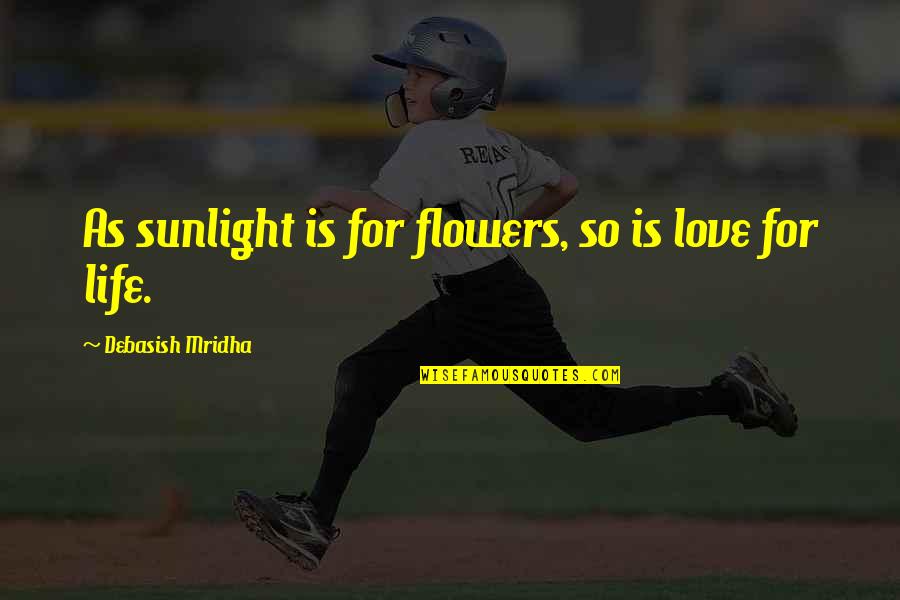 Flowers In Your Life Quotes By Debasish Mridha: As sunlight is for flowers, so is love