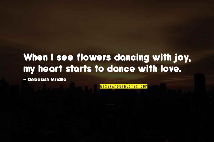 Flowers In Your Life Quotes By Debasish Mridha: When I see flowers dancing with joy, my