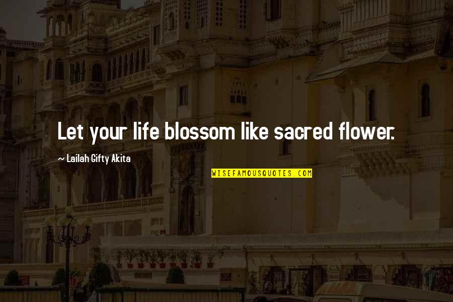 Flowers In Your Life Quotes By Lailah Gifty Akita: Let your life blossom like sacred flower.