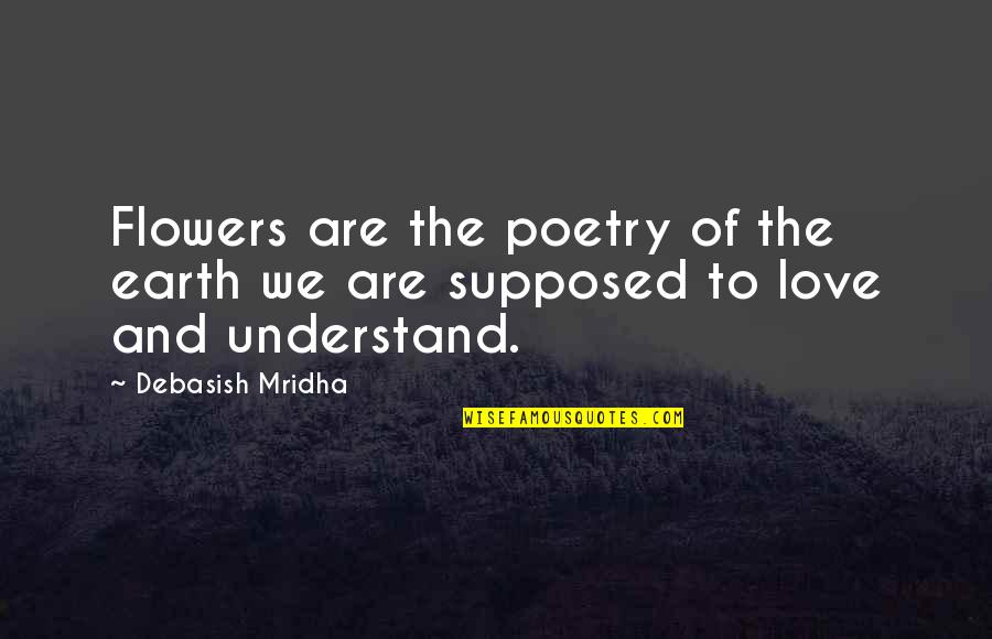 Flowers Of Happiness Quotes By Debasish Mridha: Flowers are the poetry of the earth we