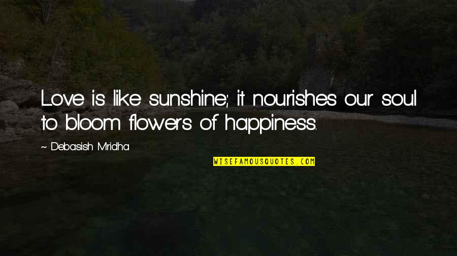Flowers Of Happiness Quotes By Debasish Mridha: Love is like sunshine; it nourishes our soul