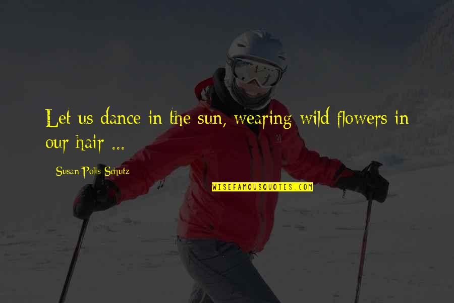 Flowers Of Happiness Quotes By Susan Polis Schutz: Let us dance in the sun, wearing wild