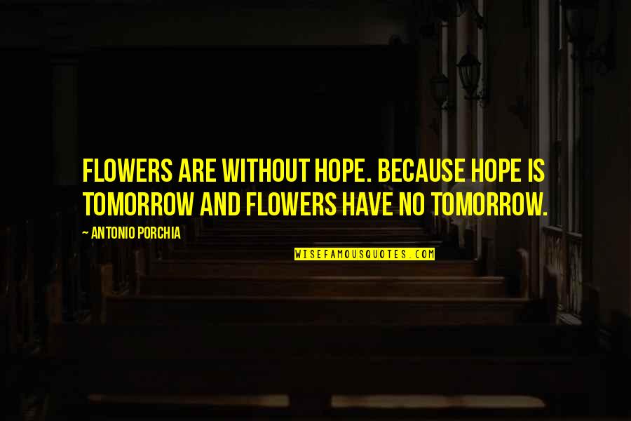 Flowers Of Hope Quotes By Antonio Porchia: Flowers are without hope. Because hope is tomorrow