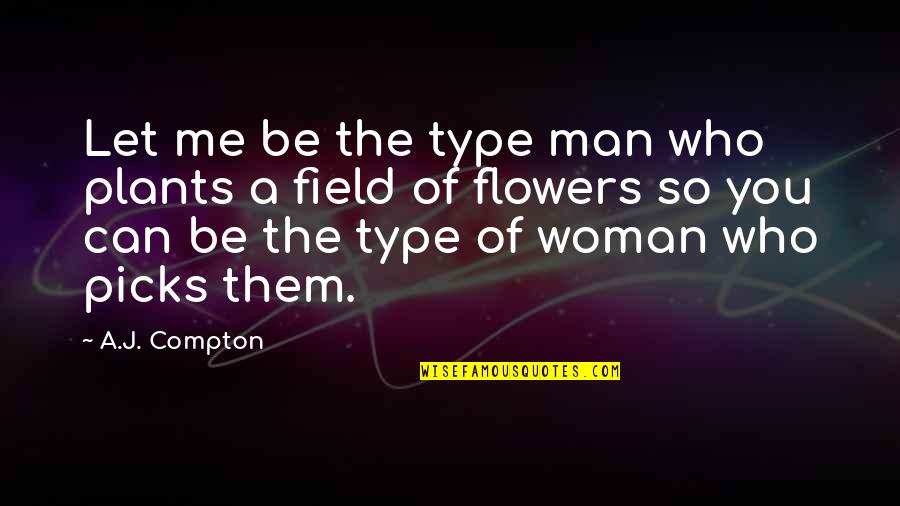 Flowers Of Love Quotes By A.J. Compton: Let me be the type man who plants