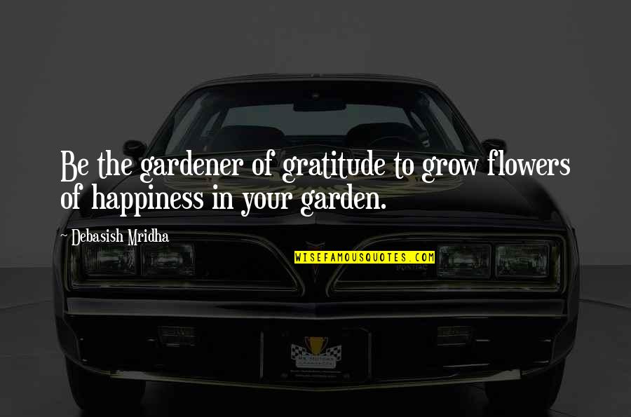 Flowers Of Love Quotes By Debasish Mridha: Be the gardener of gratitude to grow flowers Flowers Of Love Quotes By Debasish Mridha: Be the gardener of gratitude to grow flowers