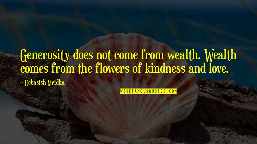 Flowers Of Love Quotes By Debasish Mridha: Generosity does not come from wealth. Wealth comes Flowers Of Love Quotes By Debasish Mridha: Generosity does not come from wealth. Wealth comes