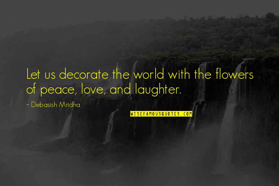 Flowers Of Love Quotes By Debasish Mridha: Let us decorate the world with the flowers Flowers Of Love Quotes By Debasish Mridha: Let us decorate the world with the flowers