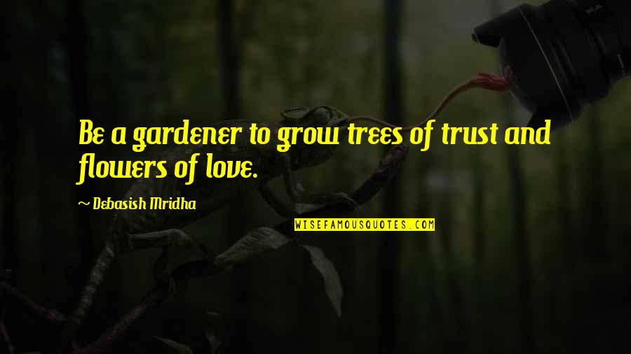 Flowers Of Love Quotes By Debasish Mridha: Be a gardener to grow trees of trust Flowers Of Love Quotes By Debasish Mridha: Be a gardener to grow trees of trust