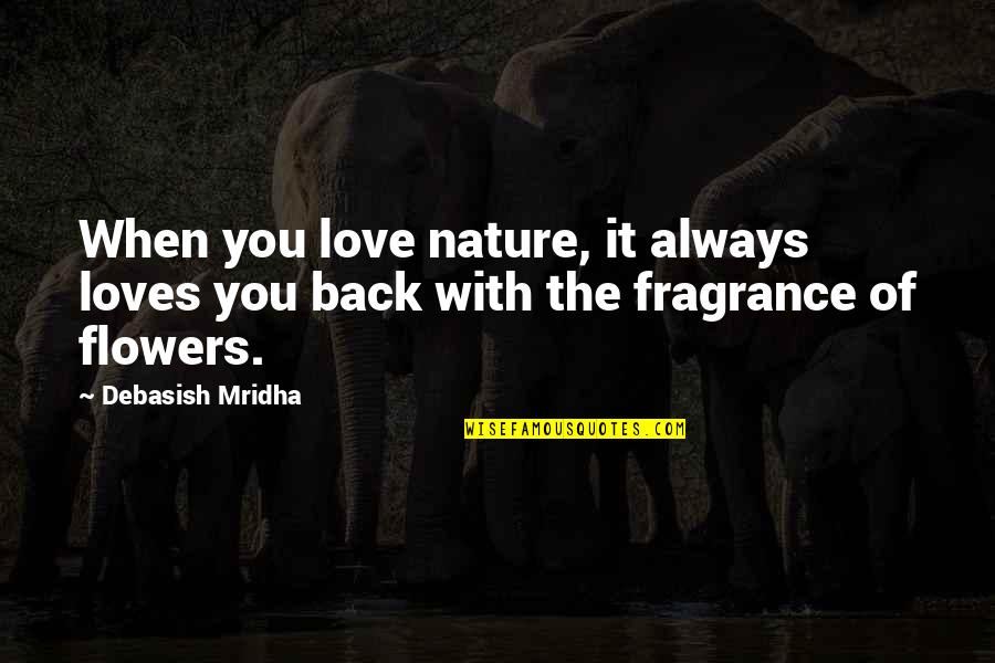 Flowers Of Love Quotes By Debasish Mridha: When you love nature, it always loves you