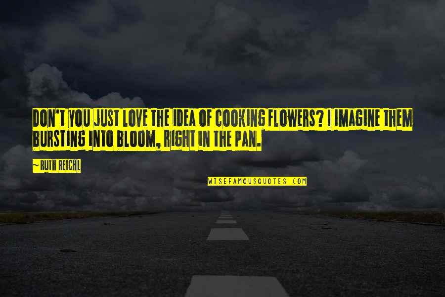 Flowers Of Love Quotes By Ruth Reichl: Don't you just love the idea of cooking Flowers Of Love Quotes By Ruth Reichl: Don't you just love the idea of cooking