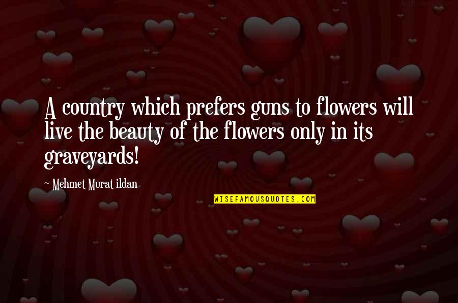 Flowers Quotations Quotes By Mehmet Murat Ildan: A country which prefers guns to flowers will