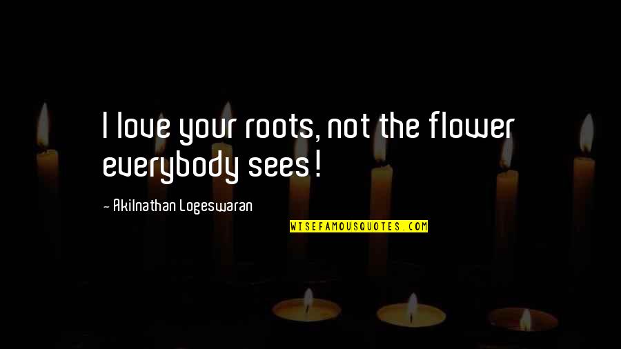 Flowers Quotes By Akilnathan Logeswaran: I love your roots, not the flower everybody