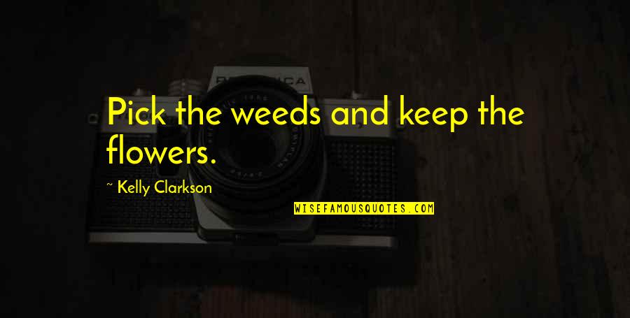 Flowers Quotes By Kelly Clarkson: Pick the weeds and keep the flowers.