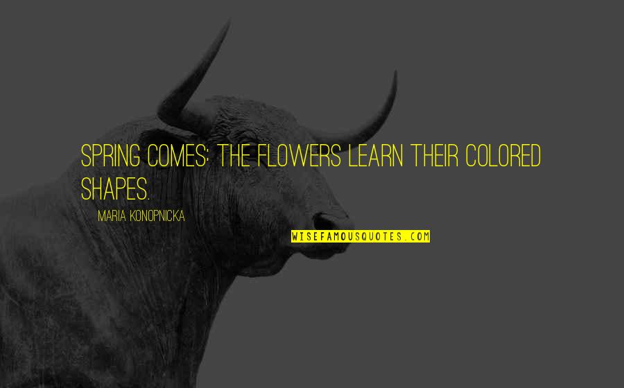 Flowers Quotes By Maria Konopnicka: Spring comes: the flowers learn their colored shapes.