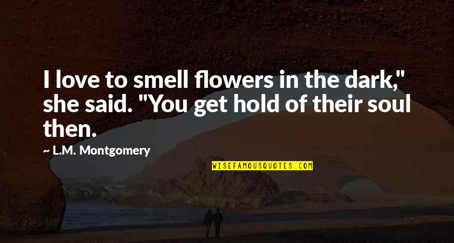Flowers Smell Quotes By L.M. Montgomery: I love to smell flowers in the dark,"
