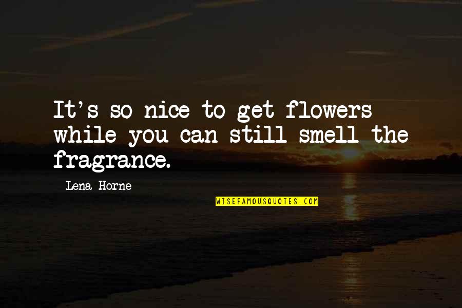 Flowers Smell Quotes By Lena Horne: It's so nice to get flowers while you