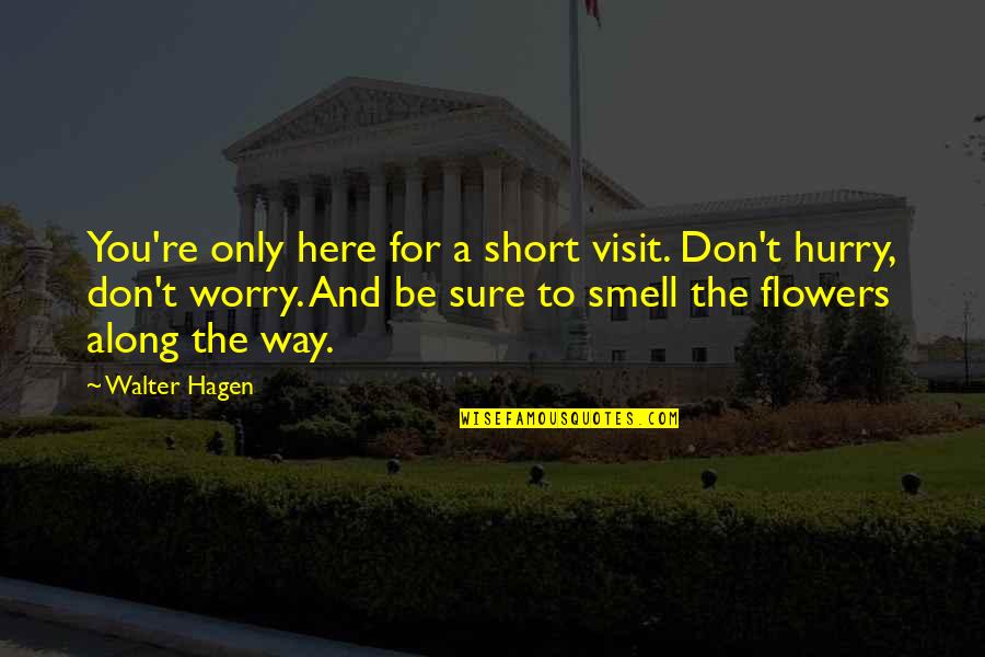 Flowers Smell Quotes By Walter Hagen: You're only here for a short visit. Don't