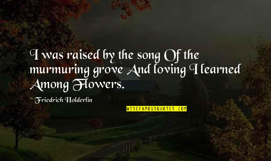 Flowers Song Quotes By Friedrich Holderlin: I was raised by the song Of the