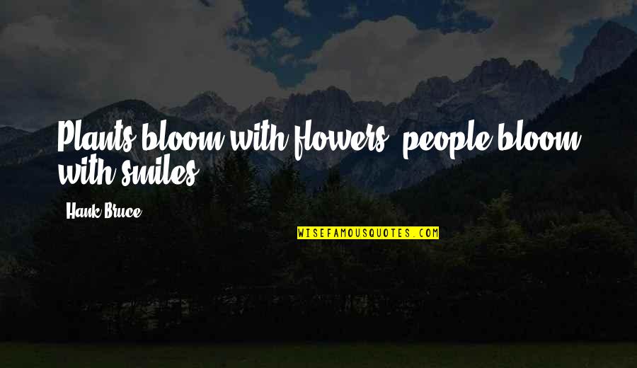 Flowers That Bloom Quotes By Hank Bruce: Plants bloom with flowers, people bloom with smiles
