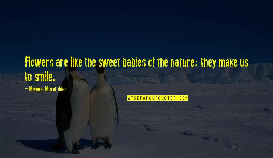 Flowers To Make You Smile Quotes By Mehmet Murat Ildan: Flowers are like the sweet babies of the
