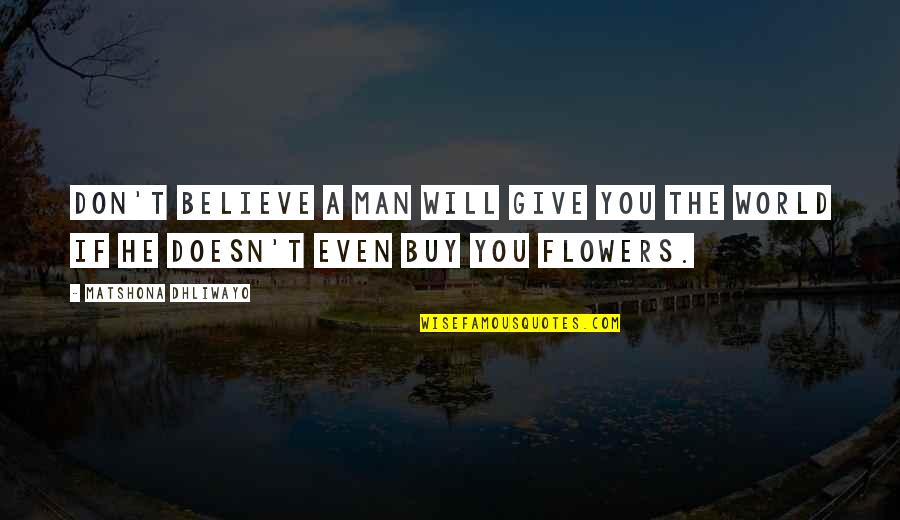 Flowers Women Quotes By Matshona Dhliwayo: Don't believe a man will give you the