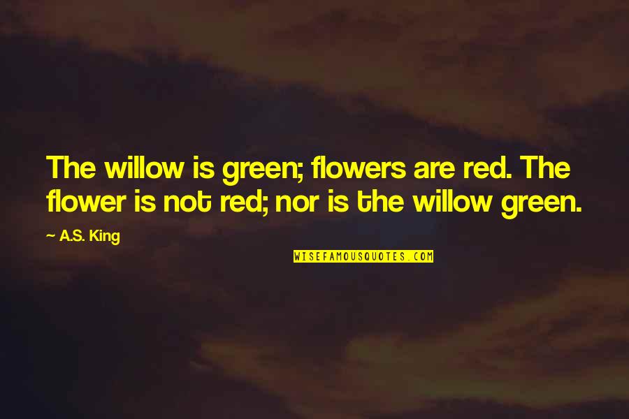 Flowers's Quotes By A.S. King: The willow is green; flowers are red. The