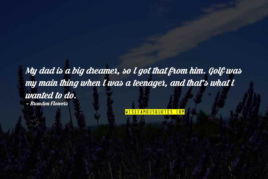 Flowers's Quotes By Brandon Flowers: My dad is a big dreamer, so I