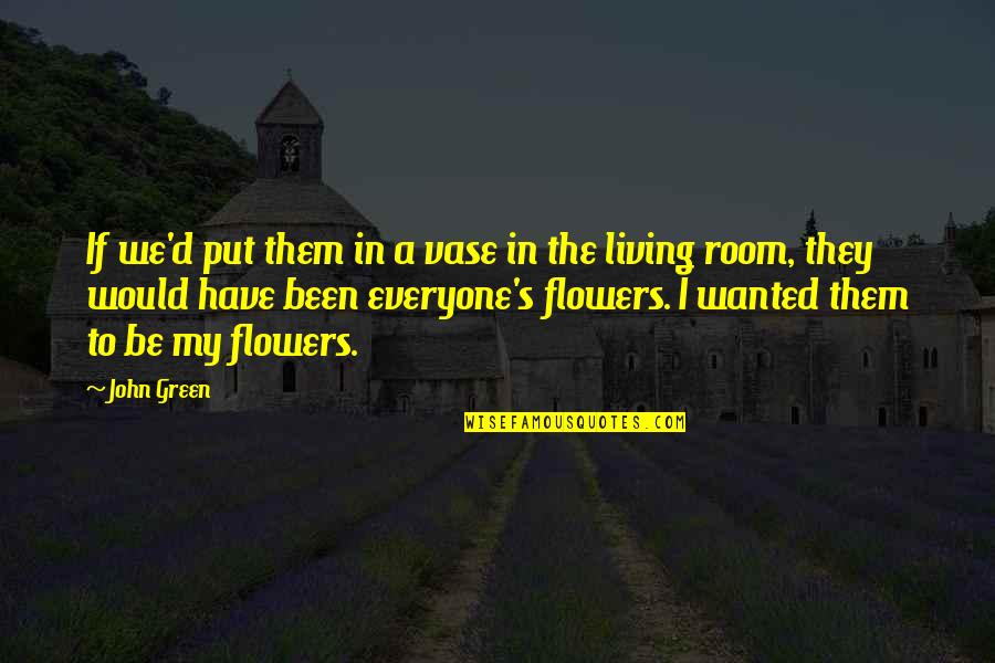 Flowers's Quotes By John Green: If we'd put them in a vase in