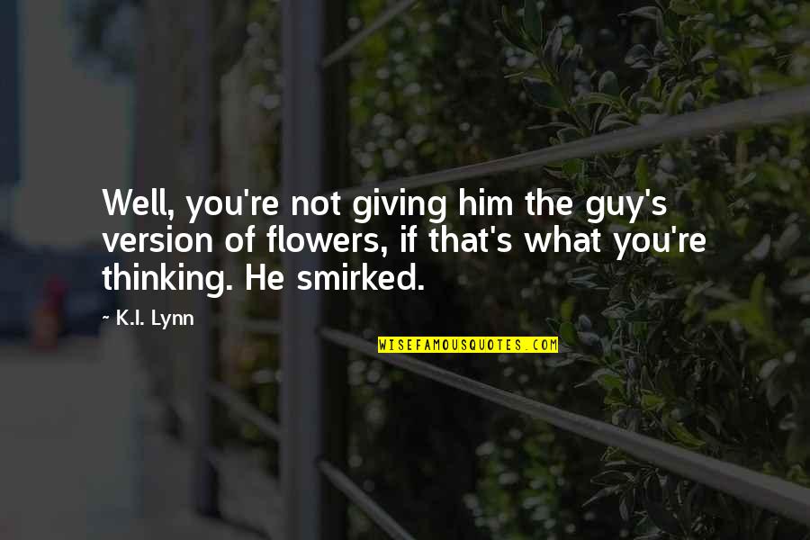 Flowers's Quotes By K.I. Lynn: Well, you're not giving him the guy's version